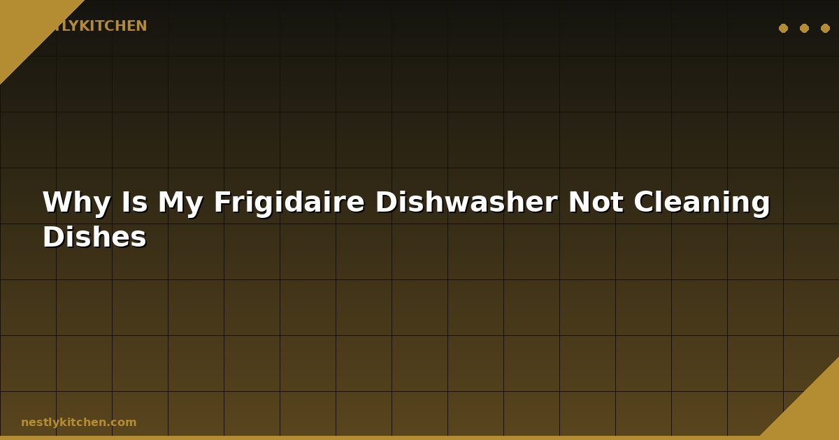 Why Is My Frigidaire Dishwasher Not Cleaning Dishes