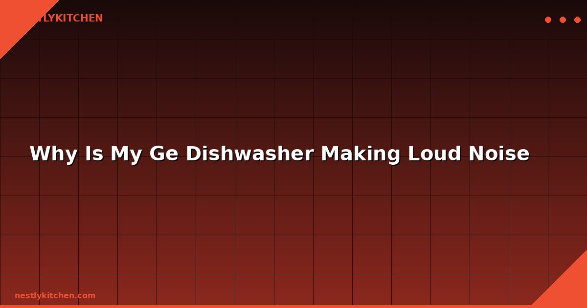 Why Is My Ge Dishwasher Making Loud Noise