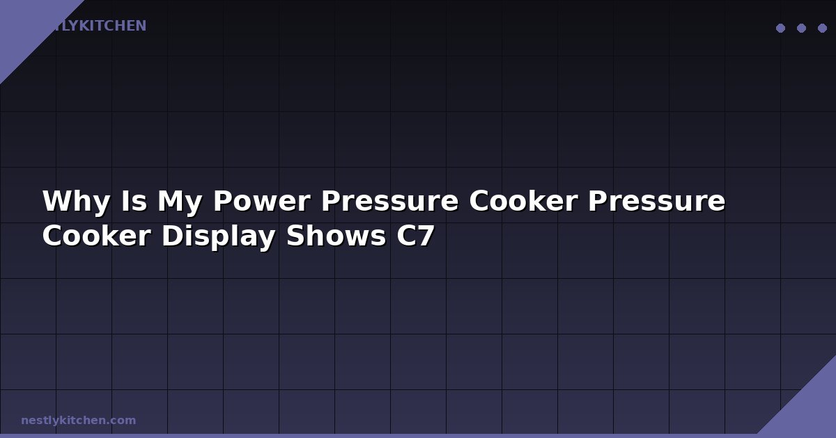Why Is My Power Pressure Cooker Pressure Cooker Display Shows C7