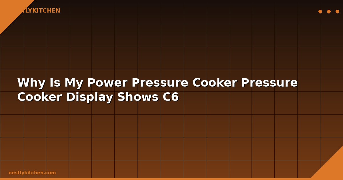 Why Is My Power Pressure Cooker Pressure Cooker Display Shows C6