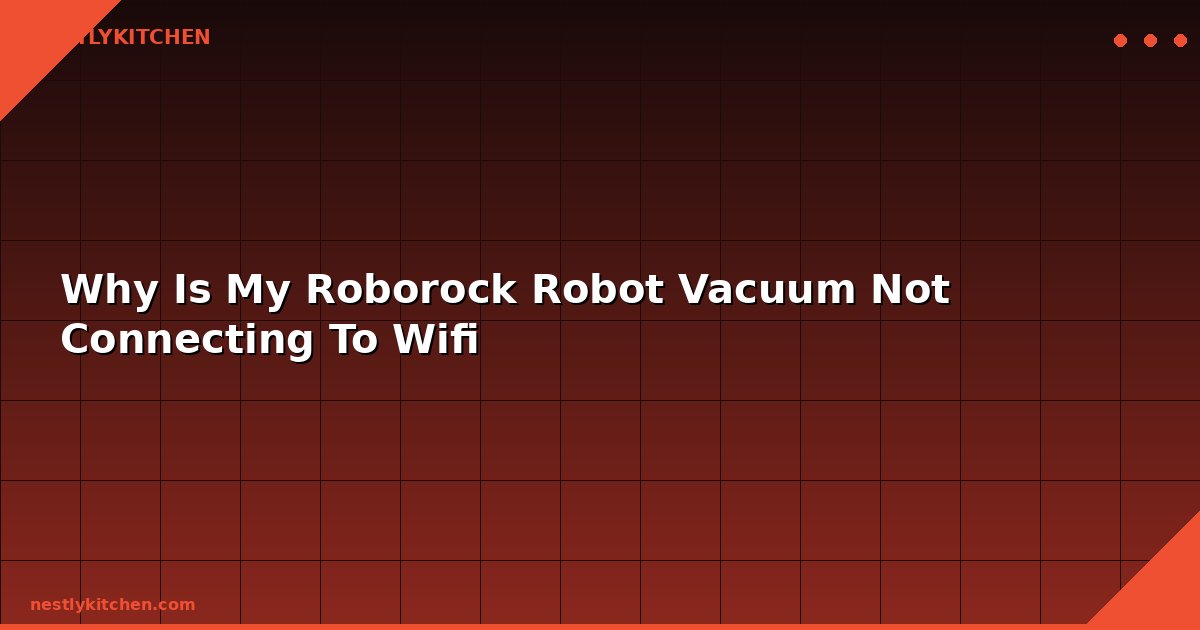 Why Is My Roborock Robot Vacuum Not Connecting To Wifi