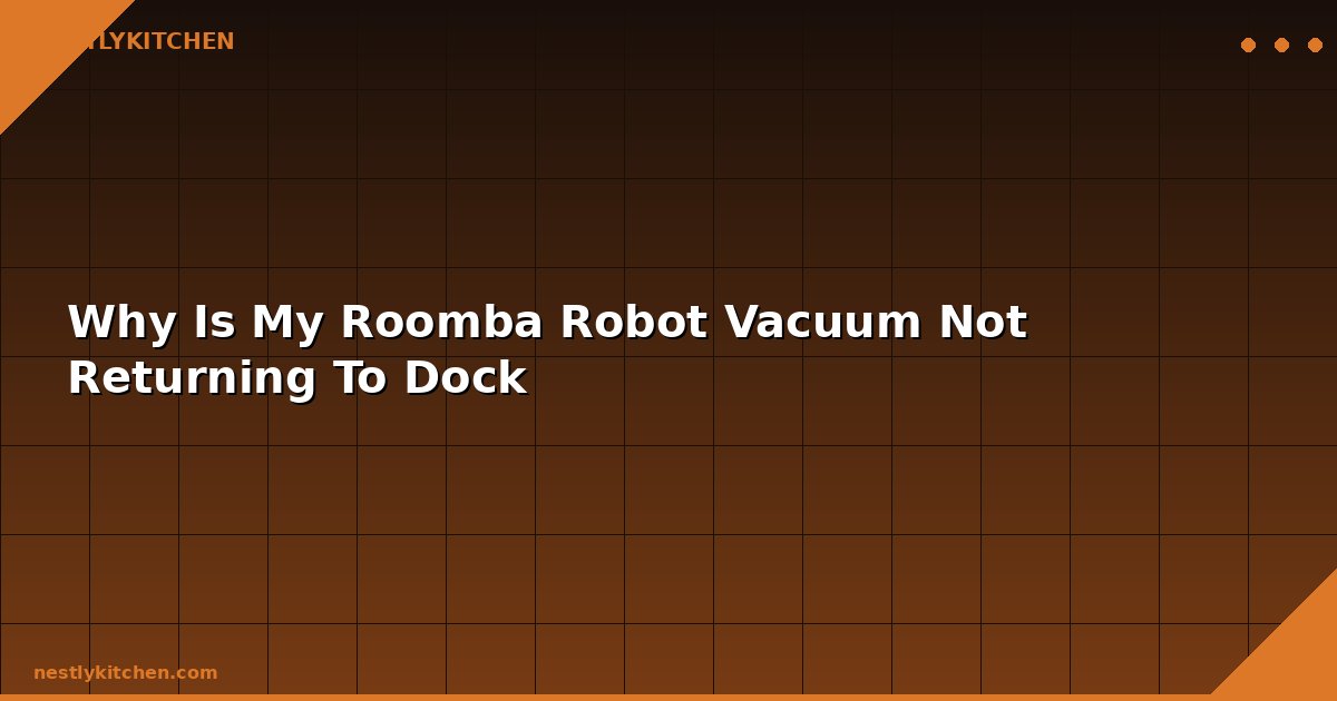 Why Is My Roomba Robot Vacuum Not Returning To Dock